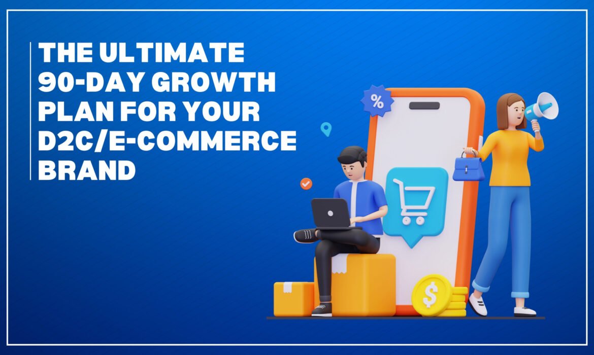 The Ultimate 90-Day Growth Plan for Your D2C/E-Commerce Brand