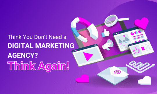 Think You Don't Need a Digital Marketing Agency - Think Again!